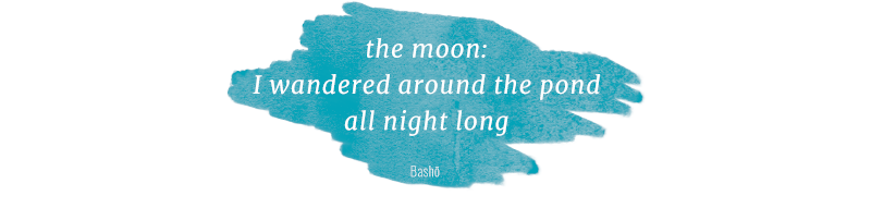 A haiku which reads “The Moon/I wandered around the pond/All night long”