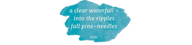 A haiku which reads “A clear waterfall/Into the ripples/Fall pine needles”